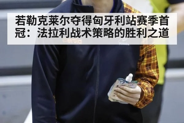 若勒克莱尔夺得匈牙利站赛季首冠：法拉利战术策略的胜利之道