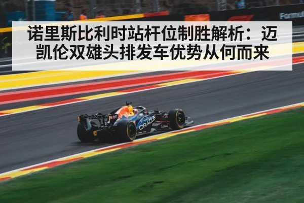 诺里斯比利时站杆位制胜解析:迈凯伦双雄头排发车优势从何而来