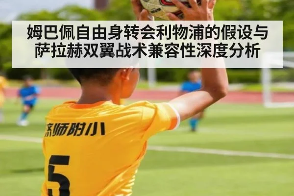 姆巴佩自由身转会利物浦的假设与萨拉赫双翼战术兼容性深度分析